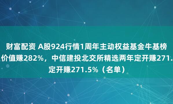 财富配资 A股924行情1周年主动权益基金牛基榜：德邦鑫星价值赚282%，中信建投北交所精选两年定开赚271.5%（名单）