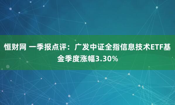 恒财网 一季报点评：广发中证全指信息技术ETF基金季度涨幅3.30%