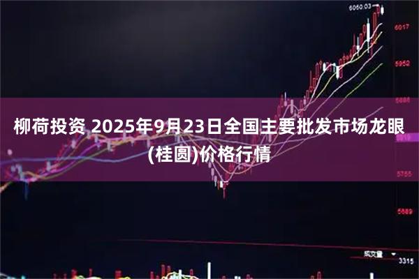 柳荷投资 2025年9月23日全国主要批发市场龙眼(桂圆)价格行情