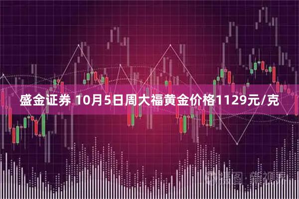 盛金证券 10月5日周大福黄金价格1129元/克