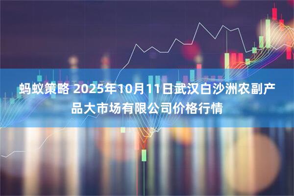 蚂蚁策略 2025年10月11日武汉白沙洲农副产品大市场有限公司价格行情