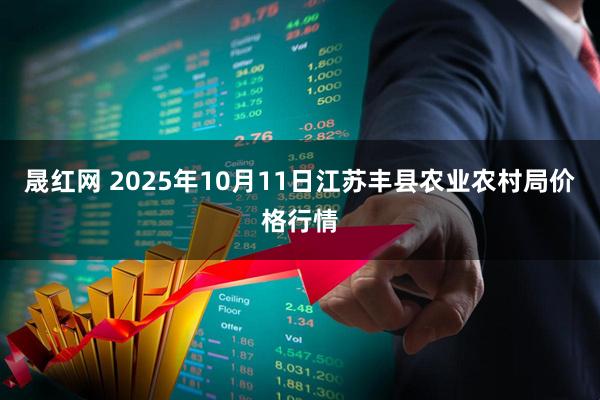 晟红网 2025年10月11日江苏丰县农业农村局价格行情