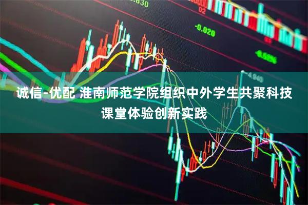 诚信-优配 淮南师范学院组织中外学生共聚科技课堂体验创新实践