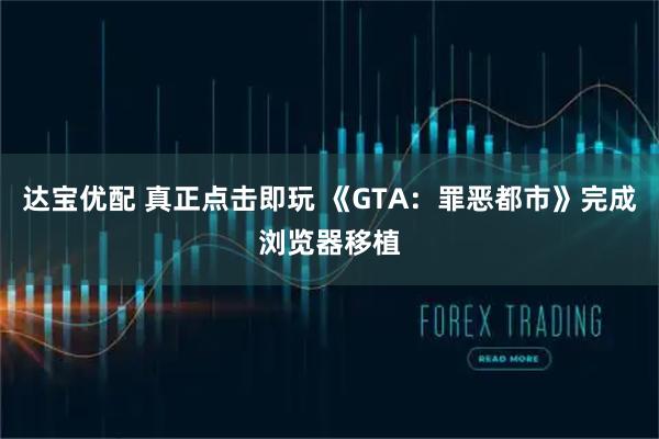 达宝优配 真正点击即玩 《GTA：罪恶都市》完成浏览器移植